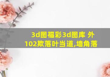 3d图福彩3d图库 外102欺落叶当道,墙角落